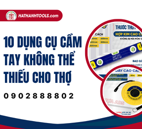 10 dụng cụ cầm tay không thể thiếu cho thợ 