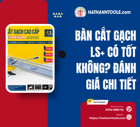 Bàn cắt gạch LS+ có tốt không? Đánh giá chi tiết
