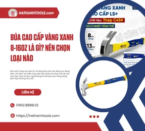 Búa Cao Cấp Vàng Xanh 8-16oz là gì? nên chọn loại nào