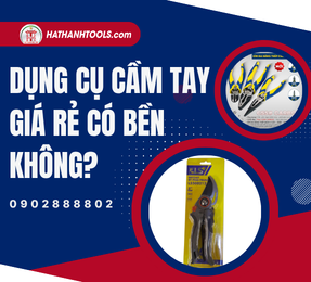 Dụng cụ cầm tay giá rẻ có bền không?