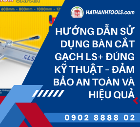 Hướng dẫn sử dụng bàn cắt gạch LS+ đúng kỹ thuật