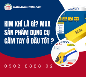 Kim khí là gì? Mua sản phẩm dụng cụ cầm tay ở đâu tốt ?
