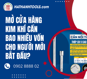 Mở Cửa Hàng Kim Khí Cần Bao Nhiêu Vốn Cho Người Mới?