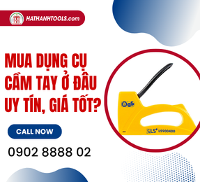 Mua dụng cụ cầm tay ở đâu uy tín, giá tốt?