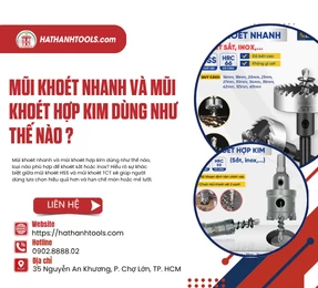 Mũi khoét nhanh và mũi khoét hợp kim dùng như thế nào ?