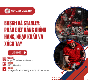 Bosch Và Stanley: Phân Biệt Hàng Chính Hãng, Nhập Khẩu Và Xách Tay