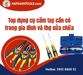 Top dụng cụ cầm tay cần có trong gia đình và thợ sửa chữa