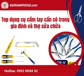 Top dụng cụ cầm tay cần có trong gia đình và thợ sửa chữa