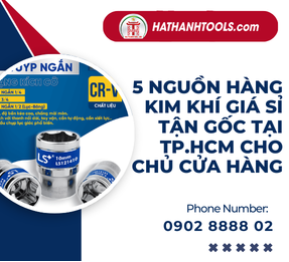 5 Nguồn Hàng Kim Khí Giá Sỉ Tận Gốc Tại TP.HCM Cho Chủ Cửa Hàng