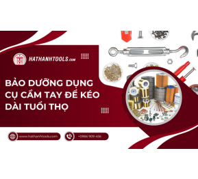 Bảo dưỡng dụng cụ cầm tay để kéo dài tuổi thọ
