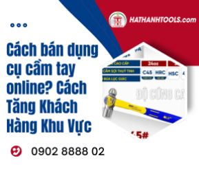 Cách bán dụng cụ cầm tay online? Cách Tăng Khách Hàng Khu Vực