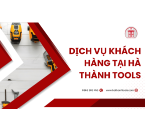 Dịch vụ khách hàng tại Hà Thành Tools