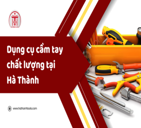 Dụng cụ cầm tay chất lượng tại Hà Thành