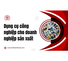 Dụng cụ công nghiệp cho doanh nghiệp sản xuất