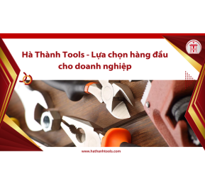 Hà Thành Tools - Lựa chọn hàng đầu cho doanh nghiệp