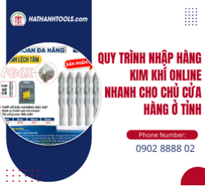 Quy Trình Nhập Hàng Kim Khí Online Nhanh Cho Chủ Cửa Hàng Ở Tỉnh