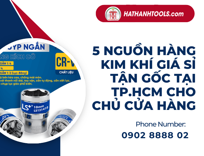 5 Nguồn Hàng Kim Khí Giá Sỉ Tận Gốc Tại TP.HCM Cho Chủ Cửa Hàng