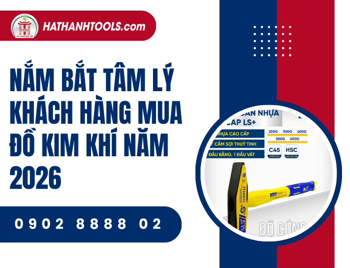 Tâm lý khách hàng khi mua sắm dụng cụ kim khí năm 2026