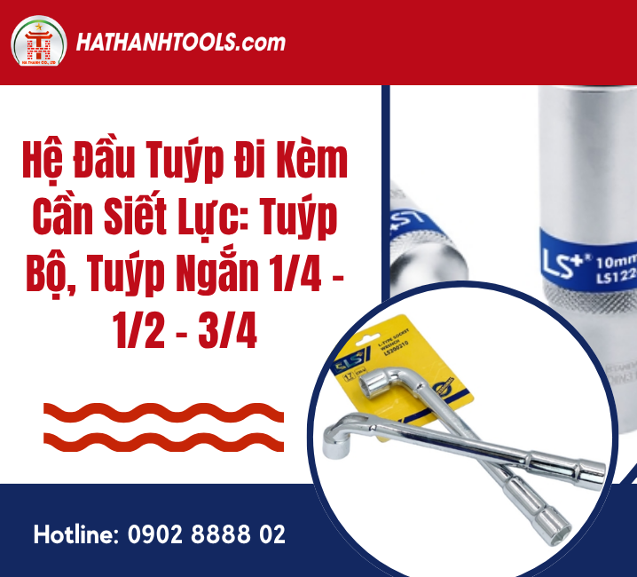 Hệ Đầu Tuýp Đi Kèm Cần Siết Lực: Tuýp Bộ, Tuýp Ngắn 1/4 - 1/2 - 3/4