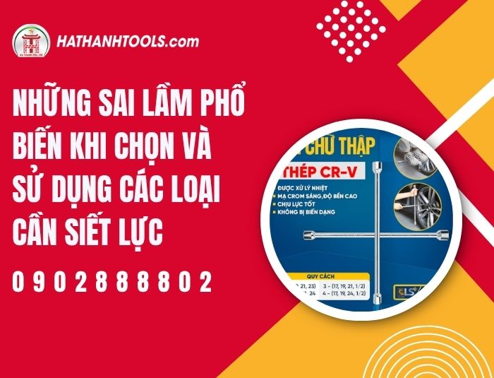 Những sai lầm phổ biến khi chọn và sử dụng các loại cần siết lực