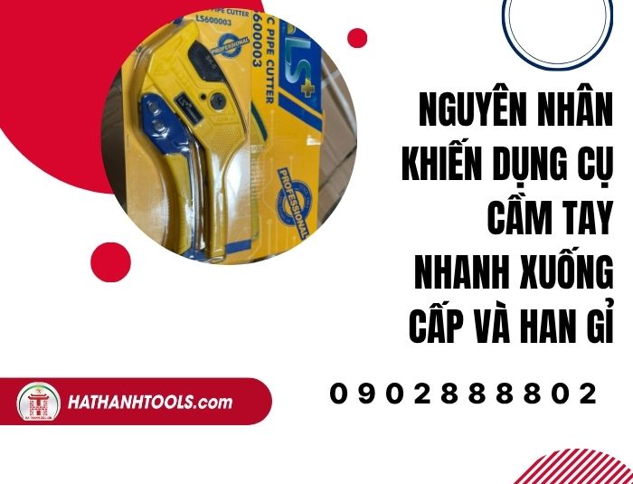 Nguyên nhân khiến dụng cụ cầm tay nhanh xuống cấp và han gỉ