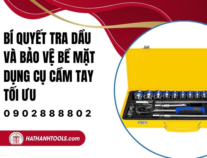 Bí quyết tra dầu và bảo vệ bề mặt dụng cụ cầm tay tối ưu