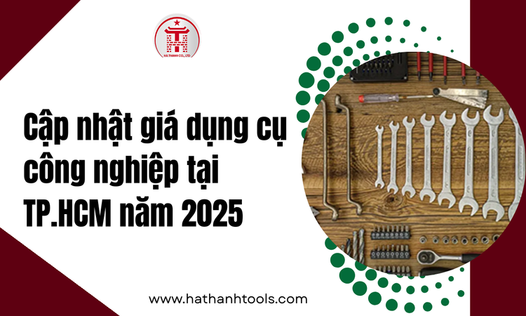 Cập nhật giá dụng cụ công nghiệp tại TP.HCM năm 2025