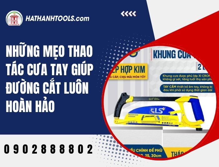 Những mẹo thao tác cưa tay giúp đường cắt luôn hoàn hảo