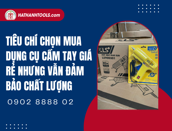 Tiêu chí chọn mua dụng cụ cầm tay giá rẻ nhưng vẫn đảm bảo chất lượng