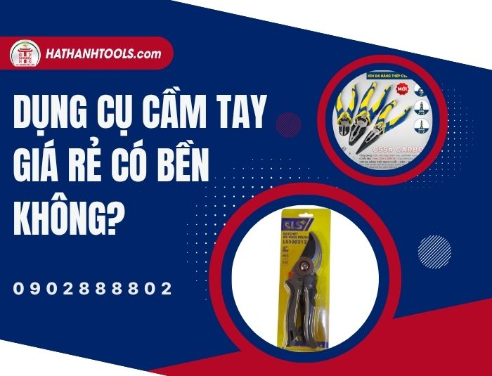 Dụng cụ cầm tay giá rẻ có bền không? Giải mã sự thật về chất lượng đồ nghề