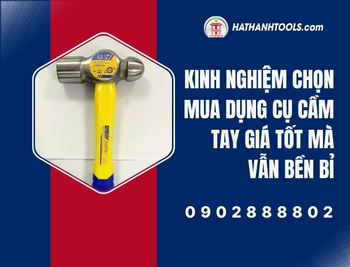 Kinh nghiệm chọn mua dụng cụ cầm tay giá tốt mà vẫn bền bỉ