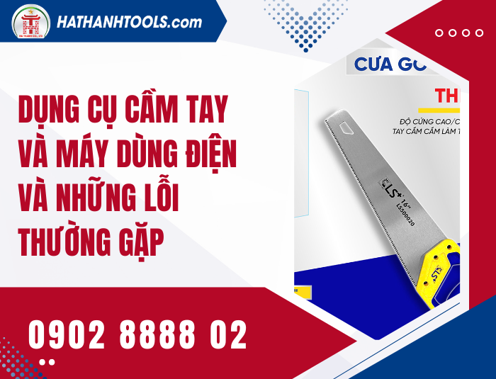 Dụng cụ cầm tay và máy dùng điện và những lỗi thường gặp