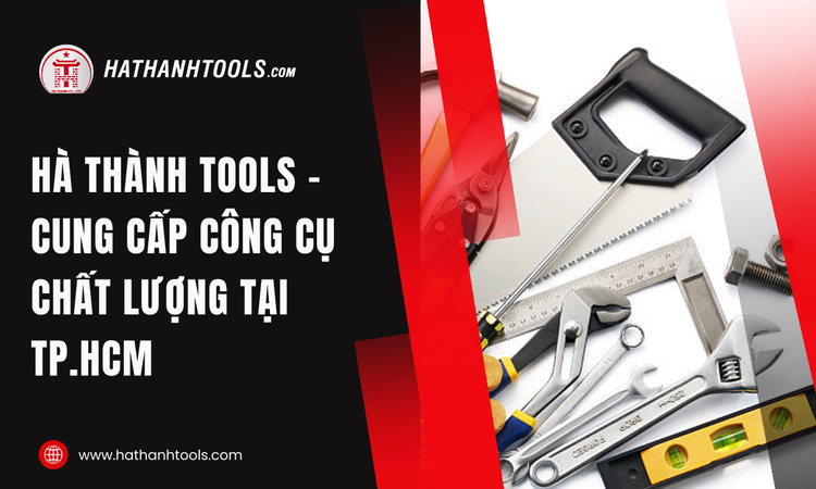 Hà Thành Tools - Cung cấp công cụ chất lượng tại TP.HCM