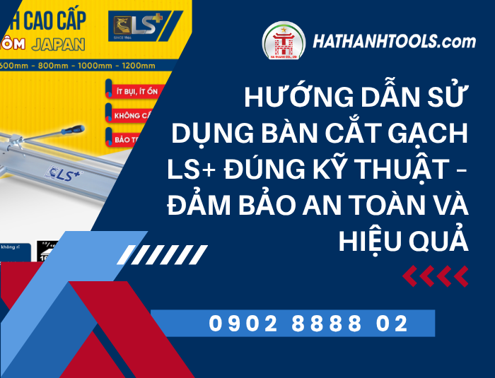 Hướng dẫn sử dụng Bàn cắt gạch LS+ đúng kỹ thuật – Đảm bảo an toàn và hiệu quả