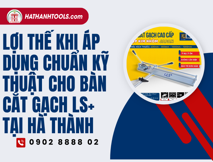 Lợi thế khi áp dụng chuẩn kỹ thuật cho Bàn cắt gạch LS+ tại Hà Thành