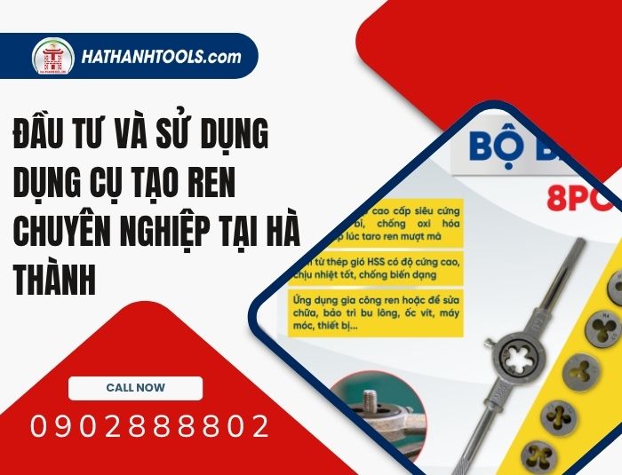 Đầu tư và sử dụng dụng cụ tạo ren chuyên nghiệp tại Hà Thành