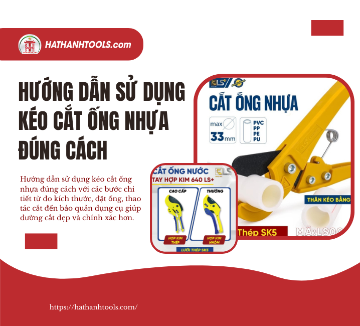 Hướng Dẫn Sử Dụng Kéo Cắt Ống Nhựa Đúng Cách – Đường Cắt Đẹp, Chính Xác Và An Toàn