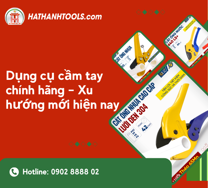 Dụng cụ cầm tay chính hãng – Xu hướng mới hiện nay