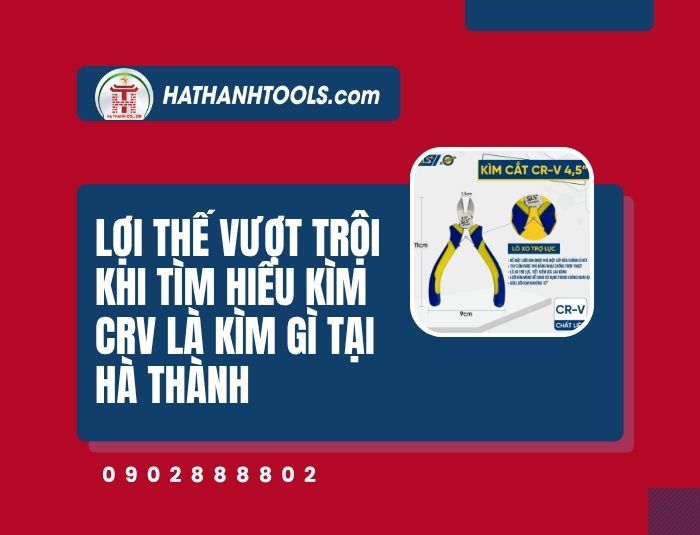 Lợi thế vượt trội khi tìm hiểu kìm CRV là kìm gì tại Hà Thành