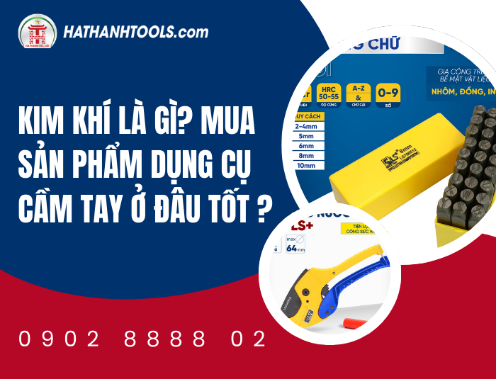 Kim Khí Là Gì? Mua Sản Phẩm Dụng Cụ Cầm Tay Ở Đâu Tốt Nhất Hiện Nay?