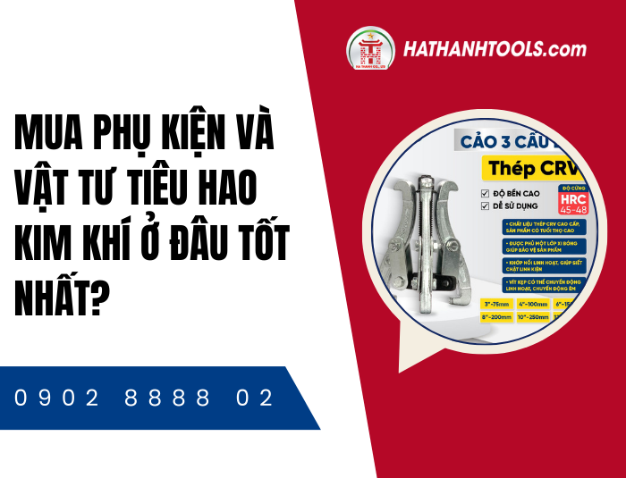 Mua Phụ Kiện Và Vật Tư Tiêu Hao Kim Khí Ở Đâu Tốt Nhất?