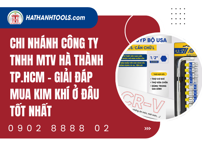 Chi Nhánh Công ty TNHH MTV Hà Thành TP.HCM - Giải Đáp Mua Kim Khí Ở Đâu Tốt Nhất