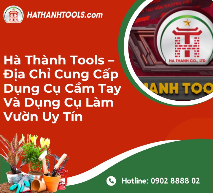 Hà Thành Tools – Địa Chỉ Cung Cấp Dụng Cụ Cầm Tay Và Dụng Cụ Làm Vườn Uy Tín