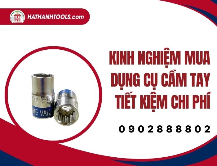 Kinh nghiệm mua dụng cụ cầm tay tiết kiệm chi phí – Mẹo đầu tư đồ nghề khôn ngoan