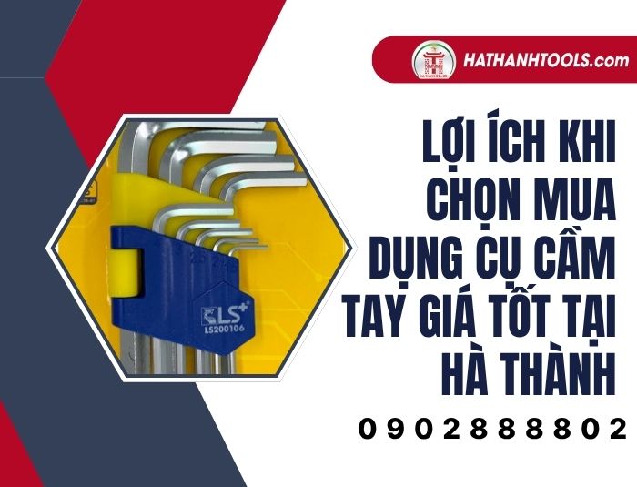 Lợi ích khi chọn mua dụng cụ cầm tay giá tốt tại Hà Thành