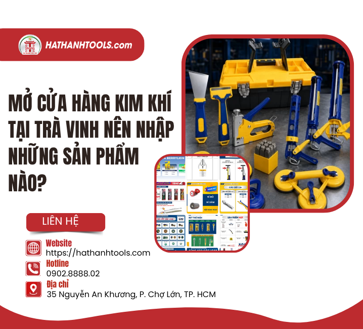 Mở Cửa Hàng Kim Khí Tại Trà Vinh Nên Nhập Những Sản Phẩm Nào?
