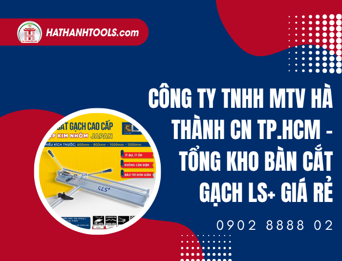 Công ty TNHH MTV Hà Thành CN TP.HCM – Tổng kho Bàn cắt gạch LS+ giá rẻ
