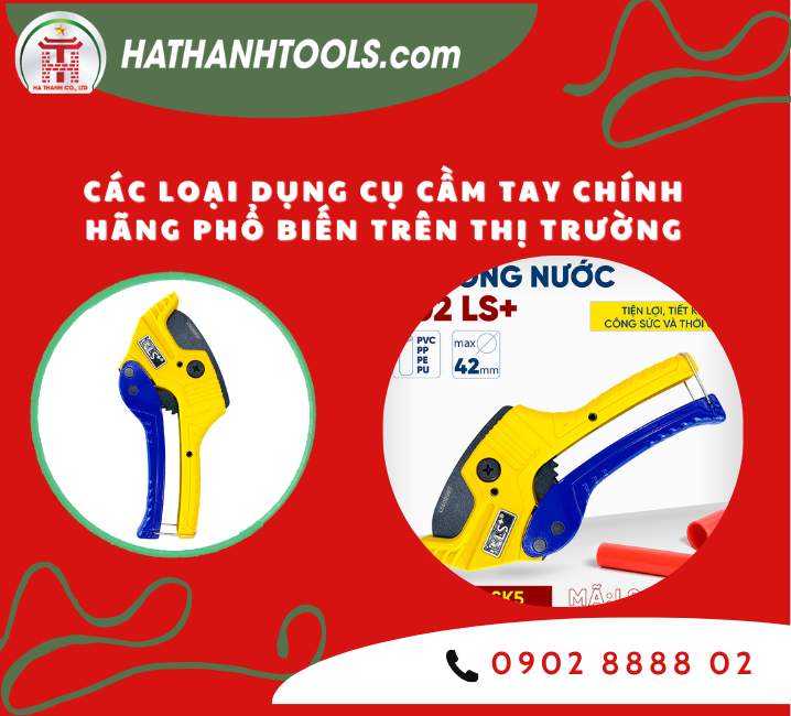 Các loại dụng cụ cầm tay chính hãng phổ biến trên thị trường