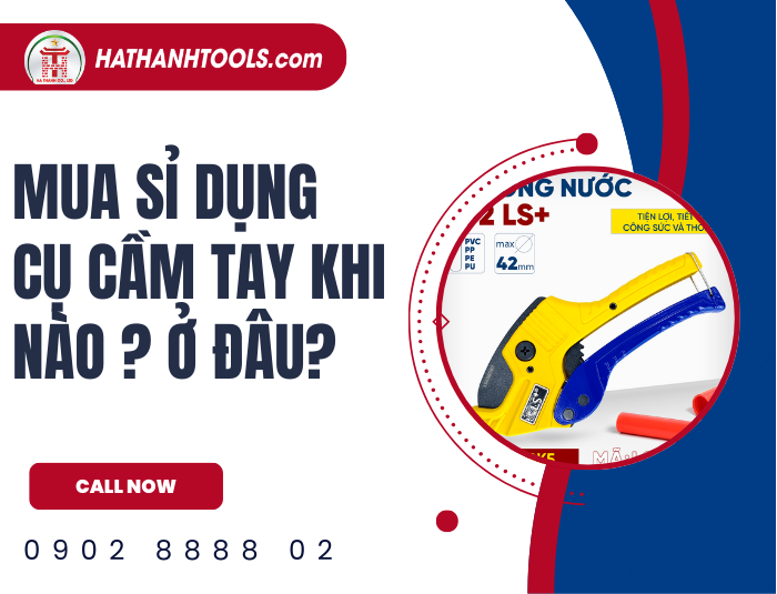 Mua sỉ dụng cụ cầm tay khi nào và ở đâu giá tốt nhất?
