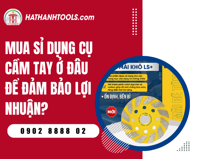 Mua sỉ dụng cụ cầm tay ở đâu uy tín và giá chiết khấu cao nhất